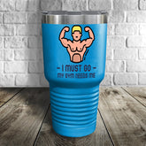 My Gym Needs Me Tumbler